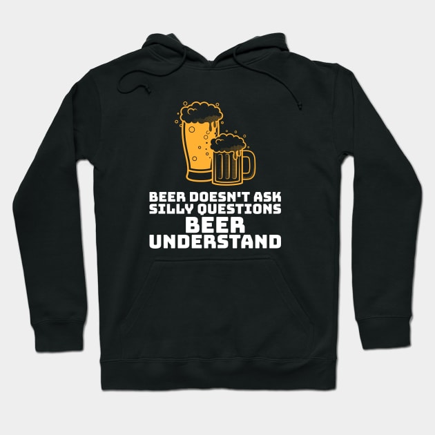 Beer Doesn't Ask Silly Questions Beer Understand Hoodie by BeerShirtly01